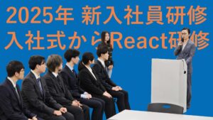 2025年 新入社員研修 入社式からReact研修